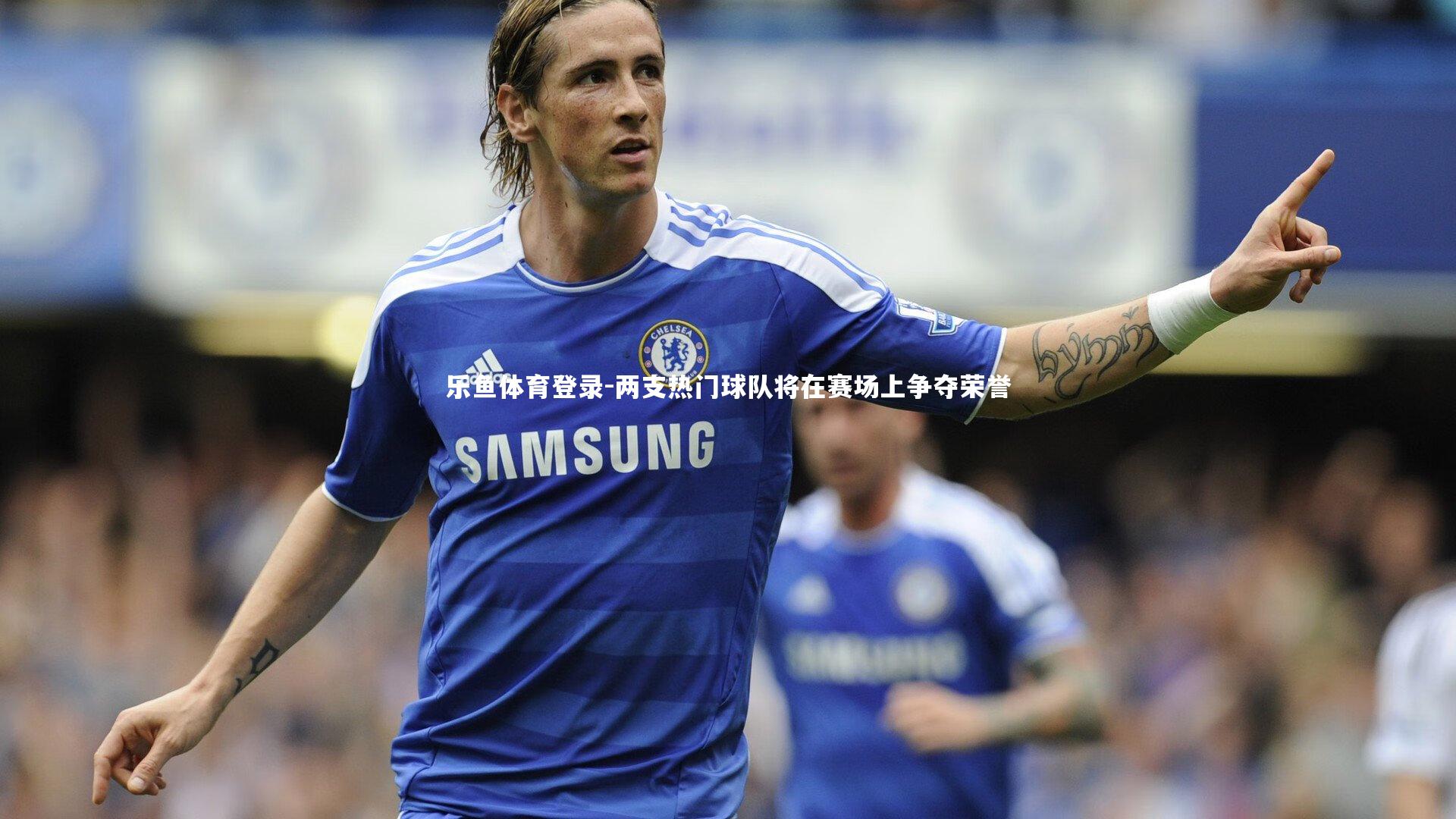 两支热门球队将在赛场上争夺荣誉