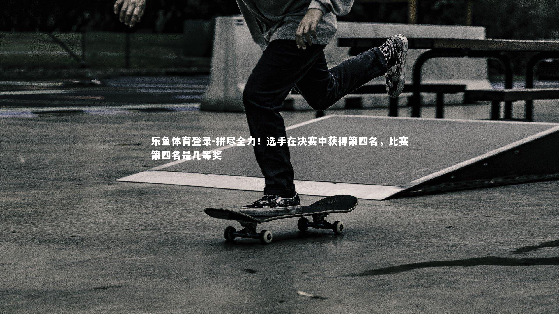 拼尽全力!选手在决赛中获得第四名,比赛第四名是几等奖