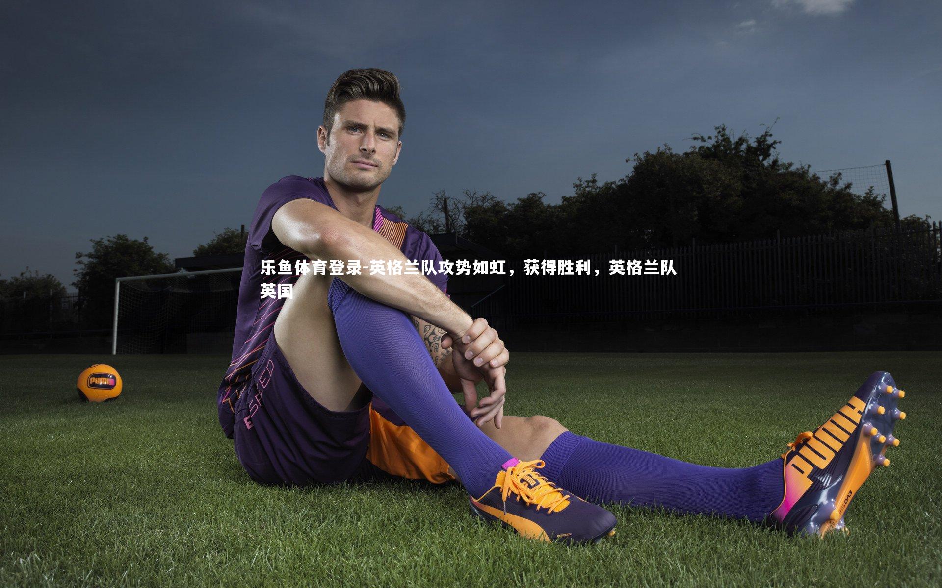 英格兰队攻势如虹，获得胜利，英格兰队 英国