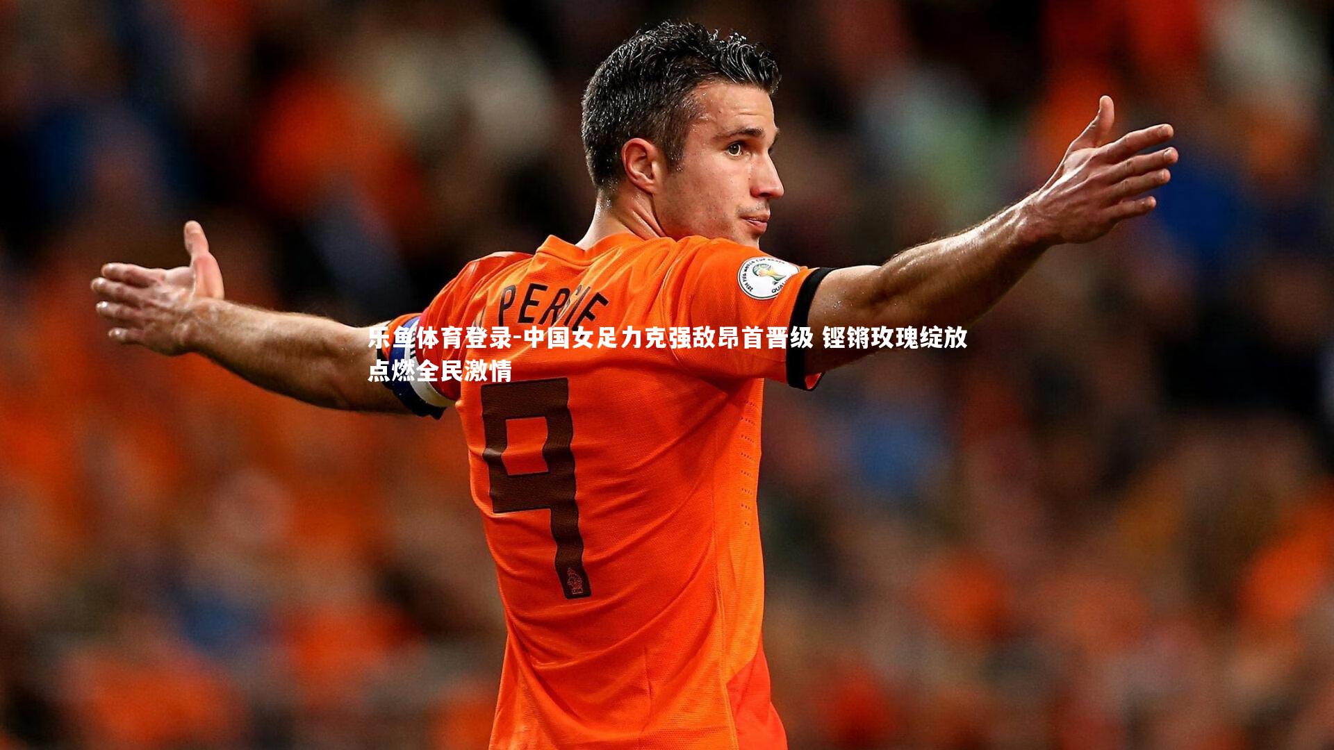 中国女足力克强敌昂首晋级 铿锵玫瑰绽放点燃全民激情
